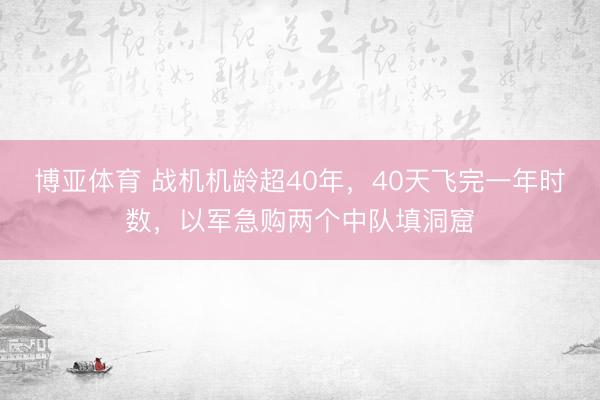 博亚体育 战机机龄超40年，40天飞完一年时数，以军急购两个中队填洞窟