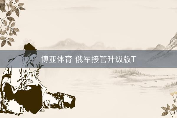 博亚体育 俄军接管升级版T