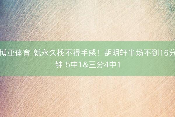 博亚体育 就永久找不得手感！胡明轩半场不到16分钟 5中1&三分4中1