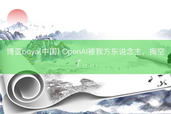 博亚boya(中国) OpenAI被我方东说念主，掏空了……