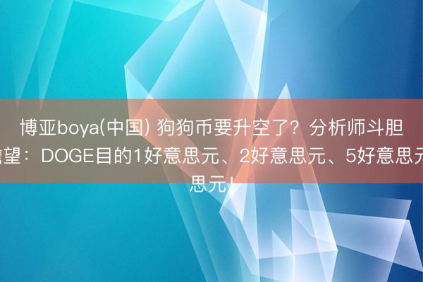 博亚boya(中国) 狗狗币要升空了？分析师斗胆瞻望：DOGE目的1好意思元、2好意思元、5好意思元！