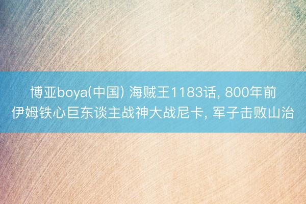 博亚boya(中国) 海贼王1183话， 800年前伊姆铁心巨东谈主战神大战尼卡， 军子击败山治