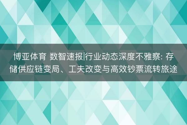 博亚体育 数智速报|行业动态深度不雅察: 存储供应链变局、工夫改变与高效钞票流转旅途