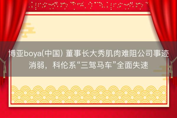 博亚boya(中国) 董事长大秀肌肉难阻公司事迹消弱，科伦系“三驾马车”全面失速