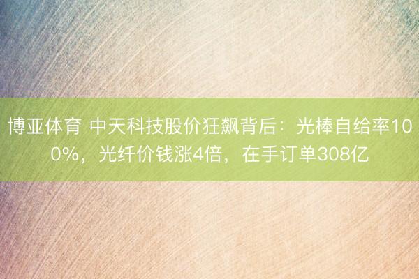 博亚体育 中天科技股价狂飙背后：光棒自给率100%，光纤价钱涨4倍，在手订单308亿