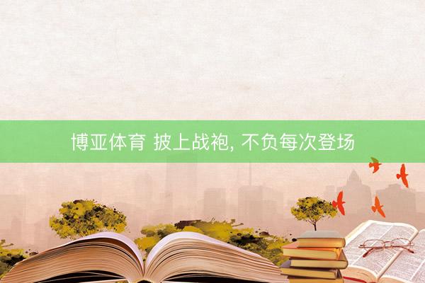 博亚体育 披上战袍， 不负每次登场