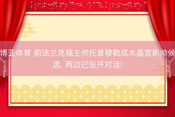 博亚体育 前法兰克福主帅托普穆勒成水晶宫新帅候选， 两边已张开对话!