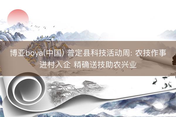 博亚boya(中国) 普定县科技活动周: 农技作事进村入企 精确送技助农兴业