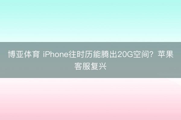 博亚体育 iPhone往时历能腾出20G空间？苹果客服复兴