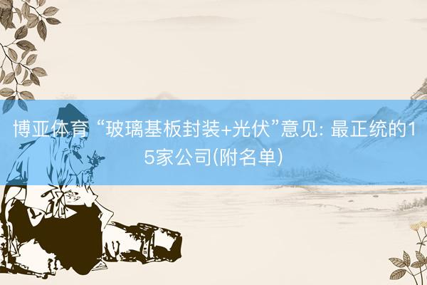 博亚体育 “玻璃基板封装+光伏”意见: 最正统的15家公司(附名单)