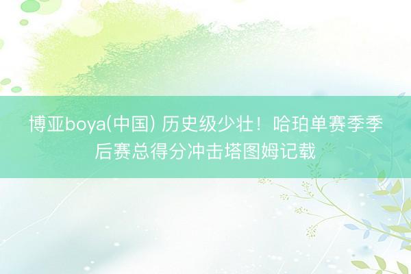 博亚boya(中国) 历史级少壮！哈珀单赛季季后赛总得分冲击塔图姆记载