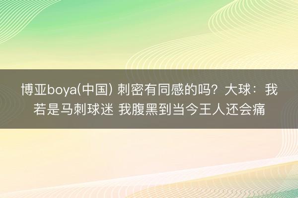 博亚boya(中国) 刺密有同感的吗？大球：我若是马刺球迷 我腹黑到当今王人还会痛