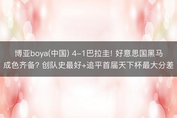 博亚boya(中国) 4-1巴拉圭! 好意思国黑马成色齐备? 创队史最好+追平首届天下杯最大分差