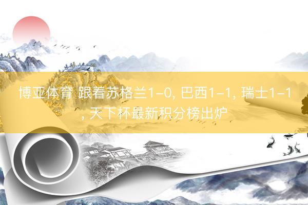 博亚体育 跟着苏格兰1-0， 巴西1-1， 瑞士1-1， 天下杯最新积分榜出炉