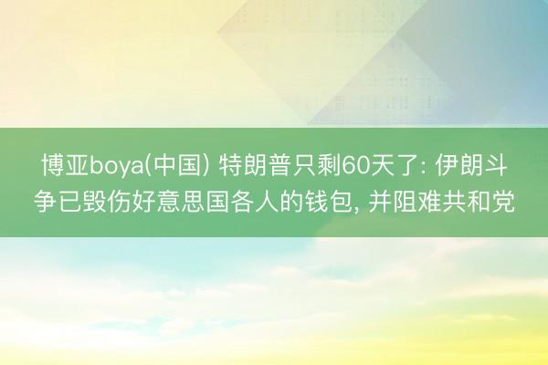 博亚boya(中国) 特朗普只剩60天了: 伊朗斗争已毁伤好意思国各人的钱包， 并阻难共和党