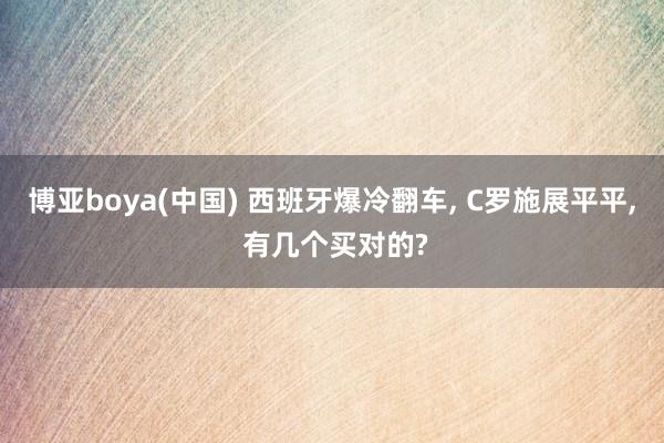 博亚boya(中国) 西班牙爆冷翻车， C罗施展平平， 有几个买对的?
