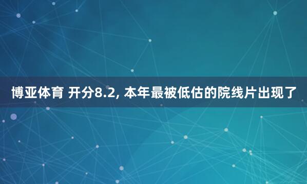 博亚体育 开分8.2， 本年最被低估的院线片出现了