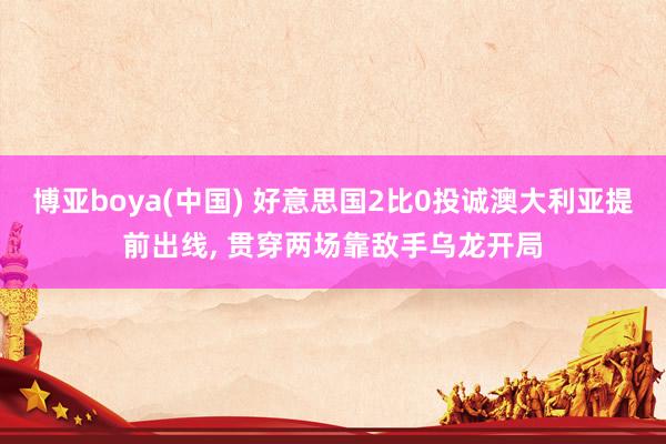 博亚boya(中国) 好意思国2比0投诚澳大利亚提前出线, 贯穿两场靠敌手乌龙开局